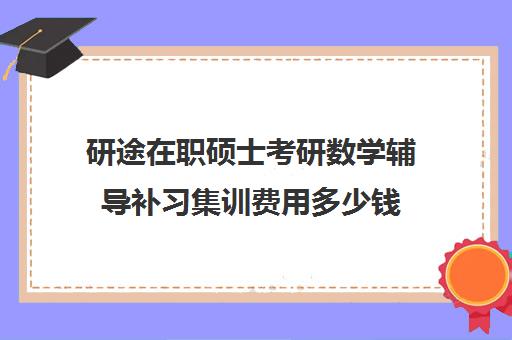 研途在职硕士考研数学辅导补习集训费用多少钱