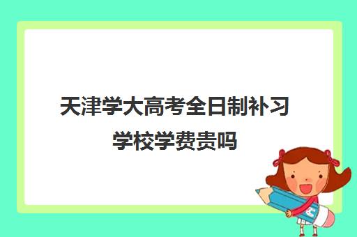 天津学大高考全日制补习学校学费贵吗