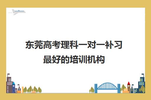 东莞高考理科一对一补习最好的培训机构