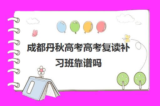 成都丹秋高考高考复读补习班靠谱吗