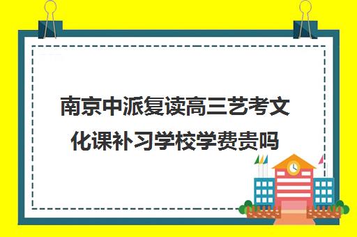 南京中派复读高三艺考文化课补习学校学费贵吗