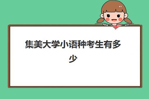 集美大学小语种考生有多少(招收小语种考生的大学)