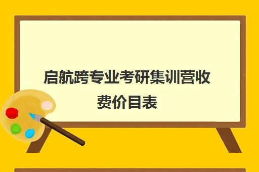 启航跨专业考研集训营收费价目表（启航教育考研培训班多少钱）