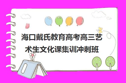 海口戴氏教育高考高三艺术生文化课集训冲刺班（高二艺考培训机构）