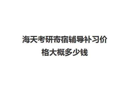 海天考研寄宿辅导补习价格大概多少钱