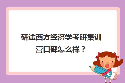 研途西方经济学考研集训营口碑怎么样？（考研经济学谁讲的好）