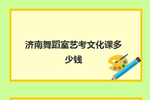 济南舞蹈室艺考文化课多少钱(济南舞蹈培训学校排名)