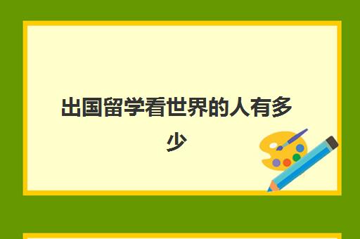 出国留学看世界的人有多少(有钱人留学去哪个国家)