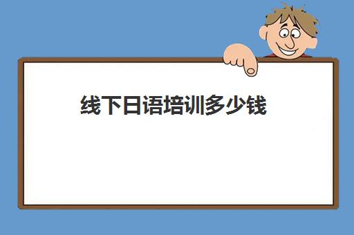 线下日语培训多少钱(日语线下一对一收费标准)