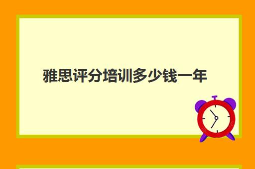 雅思评分培训多少钱一年(雅思6.5是什么水平)