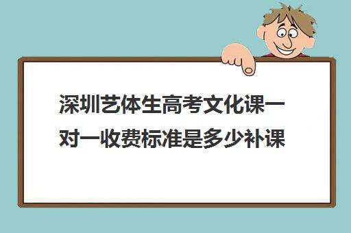 深圳艺体生高考文化课一对一收费标准是多少补课多少钱一小时(深圳艺考生录取分数线)