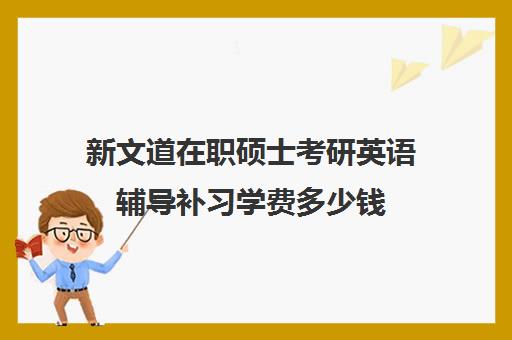 新文道在职硕士考研英语辅导补习学费多少钱