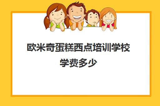 欧米奇蛋糕西点培训学校学费多少(欧米奇烘焙学校)