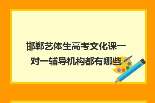 邯郸艺体生高考文化课一对一辅导机构都有哪些(艺考生一对一的辅导)