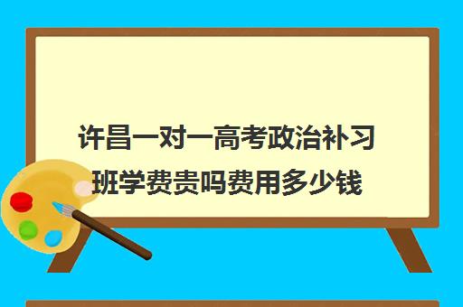 许昌一对一高考政治补习班学费贵吗费用多少钱