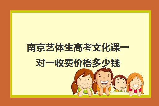 南京艺体生高考文化课一对一收费价格多少钱(高一播音艺考费是多少)