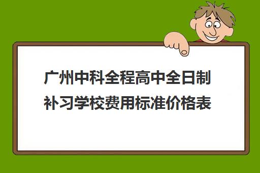 广州中科全程高中全日制补习学校费用标准价格表