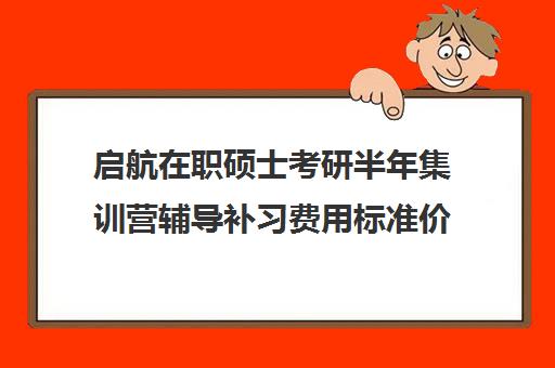 启航在职硕士考研半年集训营辅导补习费用标准价格表