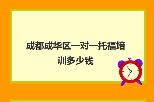 成都成华区一对一托福培训多少钱(托福培训班一般的价位)