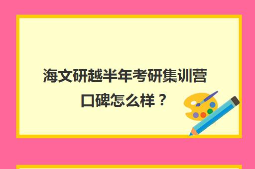 海文研越半年考研集训营口碑怎么样？（海文考研线上课程怎么样）