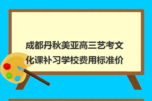 成都丹秋美亚高三艺考文化课补习学校费用标准价格表