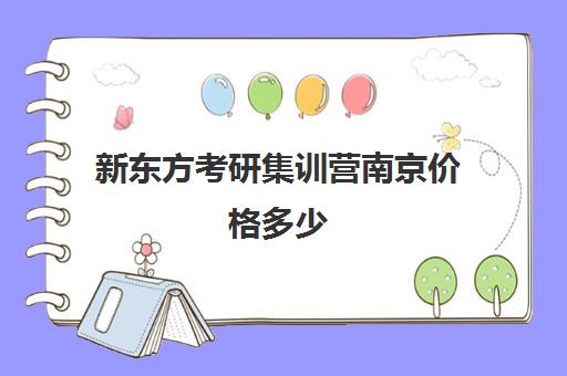 新东方考研集训营南京价格多少(新东方考研全程班咋样)