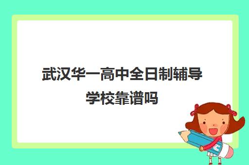 武汉华一高中全日制辅导学校靠谱吗(武汉高三培训机构排名前十)