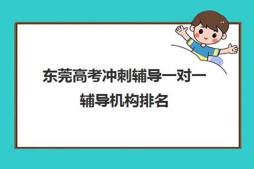 东莞高考冲刺辅导一对一辅导机构排名(高三冲刺辅导班哪家好)