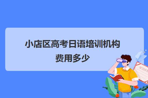 小店区高考日语培训机构费用多少(日语培训高考班收费)