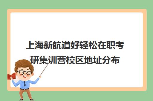 上海新航道好轻松在职考研集训营校区地址分布（在职研究生哪个培训机构好）