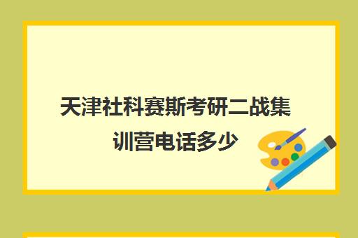 天津社科赛斯考研二战集训营电话多少（社科赛斯考研班价格）