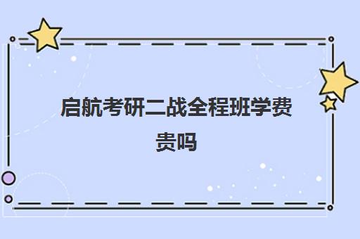 启航考研二战全程班学费贵吗（启航考研培训价目表）