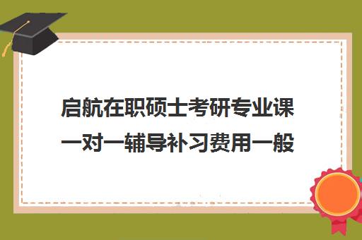 启航在职硕士考研专业课一对一辅导补习费用一般多少钱