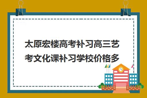 太原宏楼高考补习高三艺考文化课补习学校价格多少钱