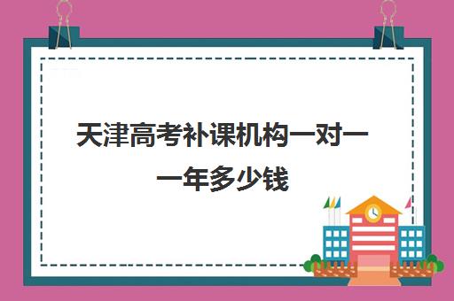 天津高考补课机构一对一一年多少钱(天津高三封闭式培训机构)