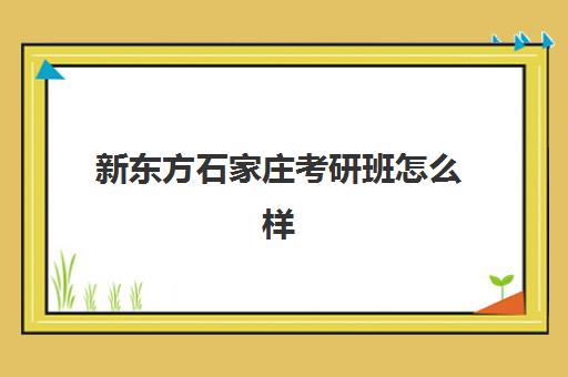 新东方石家庄考研班怎么样(石家庄考研机构推荐)