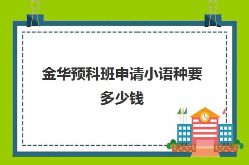 金华预科班申请小语种要多少钱(预科班学费一般多少钱)