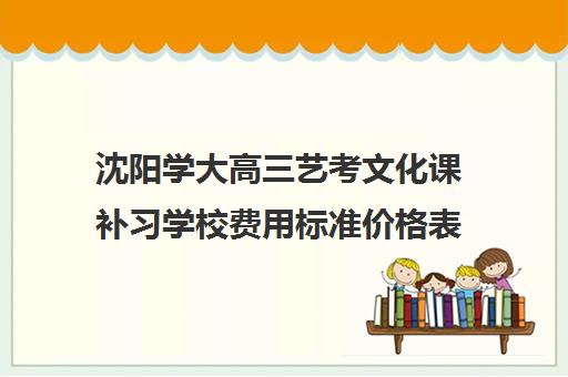 沈阳学大高三艺考文化课补习学校费用标准价格表