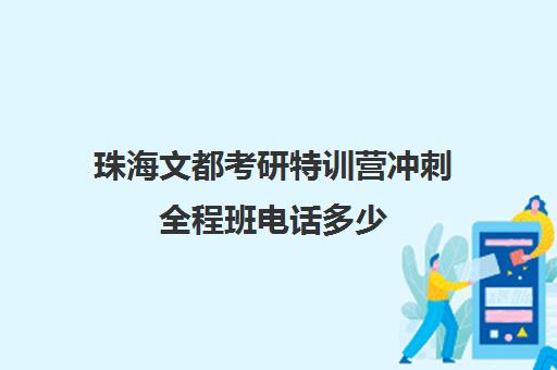 珠海文都考研特训营冲刺全程班电话多少（文都考研怎么样）