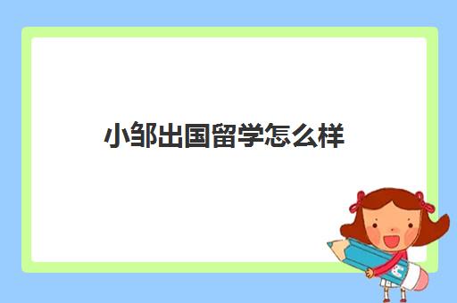 小邹出国留学怎么样(语朵留学怎么样)