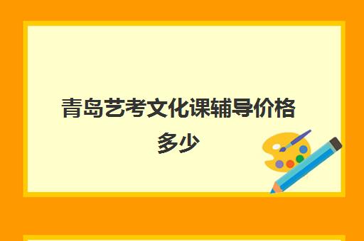 青岛艺考文化课辅导价格多少(青岛艺考培训学校哪个好)