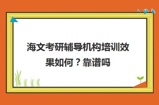 海文考研辅导机构培训效果如何？靠谱吗（海文考研真的很好吗）