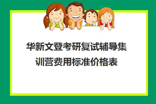 华新文登考研复试辅导集训营费用标准价格表（成都华新文登考研怎么样）