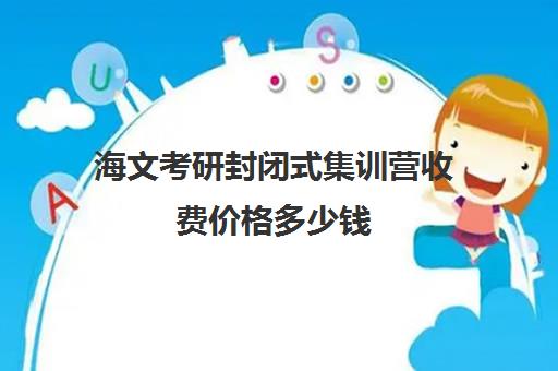 海文考研封闭式集训营收费价格多少钱（海文考研线上课程怎么样）