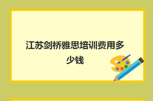 江苏剑桥雅思培训费用多少钱(雅思培训班学费一般多少)