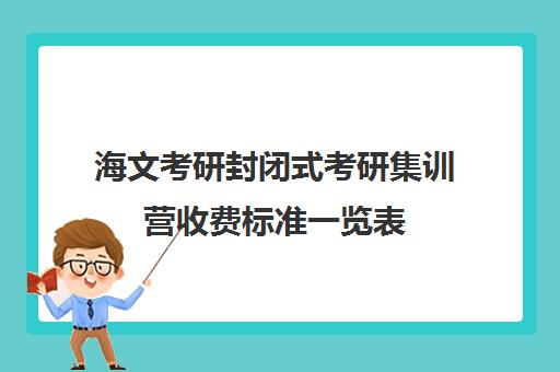 海文考研封闭式考研集训营收费标准一览表（海文考研集训营怎么样）