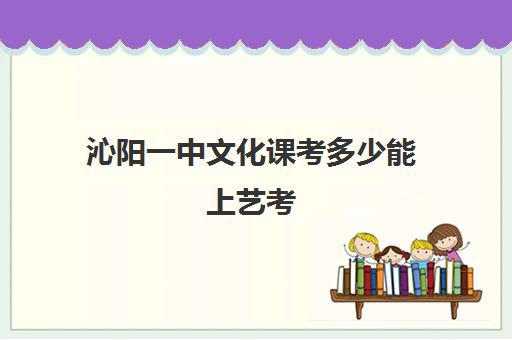 沁阳一中文化课考多少能上艺考(艺考考不上影响高考吗)