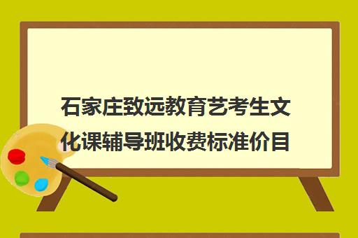 石家庄致远教育艺考生文化课辅导班收费标准价目表汇总(石家庄致远文化课培训)