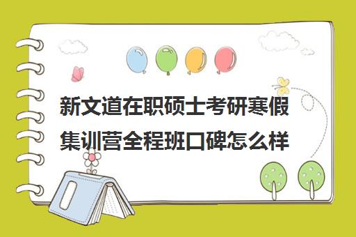 新文道在职硕士考研寒假集训营全程班口碑怎么样？（武汉新文道考研集训营）