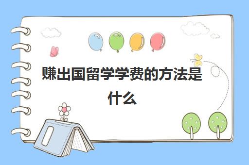 赚出国留学学费的方法是什么(出国留学钱不够怎么办)